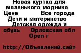 Новая куртка для маленького модника › Цена ­ 2 500 - Все города Дети и материнство » Детская одежда и обувь   . Орловская обл.,Орел г.